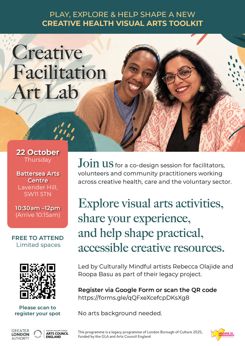 Flyer for “Creative Facilitation Art Lab.” At the top, a teal banner reads: “Play, explore & help shape a new Creative Health Visual Arts Toolkit.” Below is a large photo of two smiling women seated together, with abstract painted shapes and botanical graphics in coral, teal and mustard. Large title text reads “Creative Facilitation Art Lab.” A coral box on the left gives event details: Thursday 22 October, Battersea Arts Centre, Lavender Hill, SW11 5TN, 10:30am–12pm, arrive 10:15am. Main text invites facilitators, volunteers and community practitioners working across creative health, care and the voluntary sector to join a co-design session. Large text says: “Explore visual arts activities, share your experience, and help shape practical, accessible creative resources.” Further text says the event is led by Culturally Mindful artists Rebecca Olajide and Roopa Basu as part of their legacy project. A QR code and Google Form link are included for registration. The flyer also says: “Free to attend,” “Limited spaces,” and “No arts background needed.” Logos for the Greater London Authority, Arts Council England, and Welcome to Wandsworth appear at the bottom.