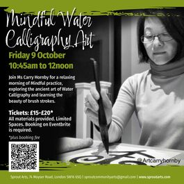 Mindful Water Calligraphy Art poster. Friday 9 October, 10:45am–12noon, at Sprout Arts, 74 Moyser Road, London SW16 6SQ. Tickets £15–£20 plus booking fee; limited spaces, booking required via Eventbrite (QR code included). Black and white photo shows Carry Hornby (@Artcarryhornby) practicing water calligraphy with a brush on paper.