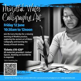 Poster for a “Mindful Water Calligraphy Art” workshop on Friday 12 June, 10:30am–12 noon, featuring a black-and-white photo of a woman practicing brush calligraphy. The poster includes workshop details, ticket prices (£15–£20), a QR code for booking, and Sprout Arts contact information.